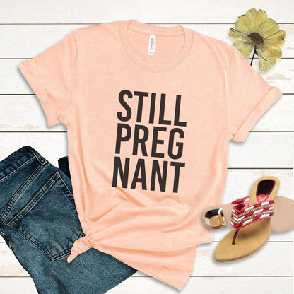 Still Pregnant Funny Maternity Tee